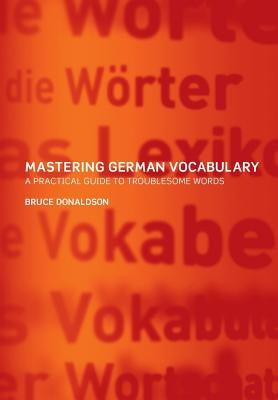 Mastering German Vocabulary: A Practical Guide to Troublesome Words by Donaldson, Bruce