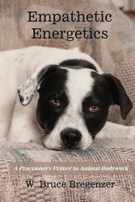 Empathetic Energetics: A Practioner's Primer to Animal Bodywork by Bregenzer, W. Bruce