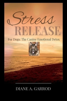 Stress Release: For Dogs: The Canine Emotional Detox by Garrod, Diane