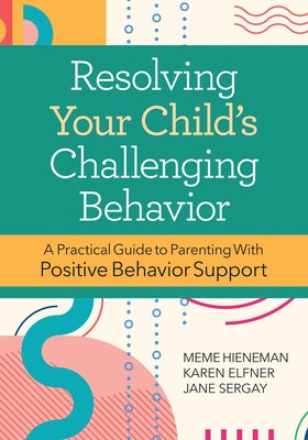 Resolving Your Child's Challenging Behavior: A Practical Guide to Parenting with Positive Behavior Support by Hieneman