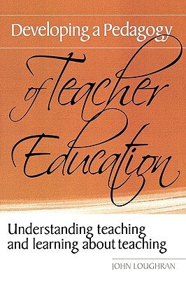 Developing a Pedagogy of Teacher Education: Understanding Teaching & Learning about Teaching by Loughran, John