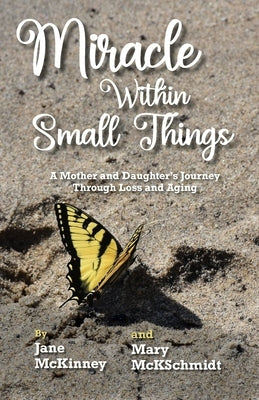 Miracle Within Small Things: A Mother and Daughter's Journey Through Loss and Aging by McKinney, Jane