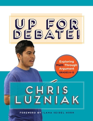 Up for Debate!: Exploring Math Through Argument by Luzniak, Chris