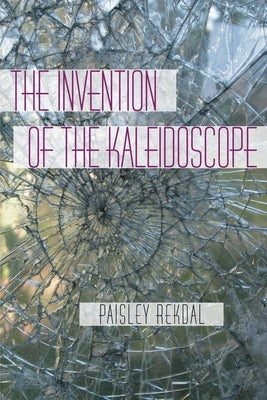 The Invention of the Kaleidoscope by Rekdal, Paisley