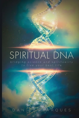 Spiritual DNA: Bridging Science and Spirituality to Live Your Best Life by Desmarques, Dan