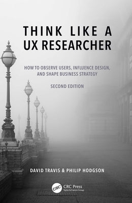 Think Like a UX Researcher: How to Observe Users, Influence Design, and Shape Business Strategy by Travis, David