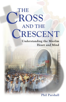 The Cross and the Crescent: Understanding the Muslim Heart & Mind by Parshall, Phil