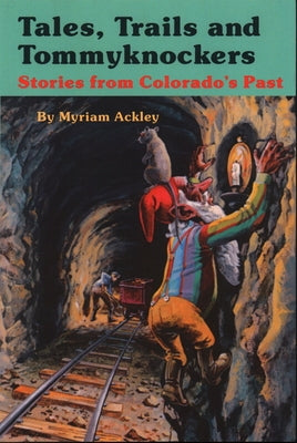 Tales, Trails and Tommyknockers: Stories from Colorado's Past by Ackley, Myriam