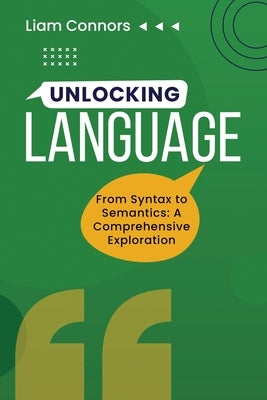 Unlocking Language: From Syntax to Semantics: A Comprehensive Exploration by Connors, Liam