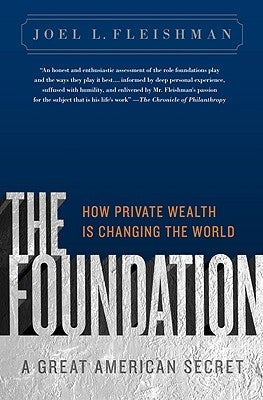 The Foundation: A Great American Secret; How Private Wealth Is Changing the World by Fleishman, Joel L.