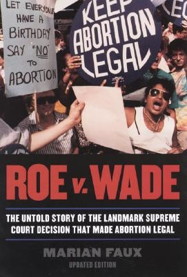 Roe v. Wade: The Untold Story of the Landmark Supreme Court Decision that Made Abortion Legal by Faux, Marian