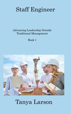 Staff Engineer Book 1: Advancing Leadership Outside Traditional Management by Larson, Tanya