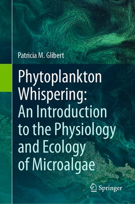 Phytoplankton Whispering: An Introduction to the Physiology and Ecology of Microalgae by Glibert, Patricia M.