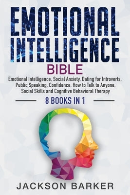 Emotional Intelligence Bible: Emotional Intelligence, Social Anxiety, Dating for Introverts, Public Speaking, Confidence, How to Talk to Anyone, Soc by Barker, Jackson