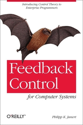 Feedback Control for Computer Systems: Introducing Control Theory to Enterprise Programmers by Janert, Philipp K.