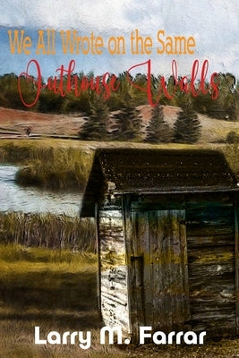 We All Wrote on the Same Outhouse Walls by Farrar, Larry M.