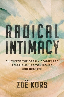 Radical Intimacy: Cultivate the Deeply Connected Relationships You Desire and Deserve by Kors, ZoÃ«