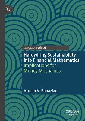 Hardwiring Sustainability Into Financial Mathematics: Implications for Money Mechanics by Papazian, Armen V.