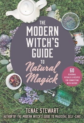 The Modern Witch's Guide to Natural Magick: 60 Seasonal Rituals & Recipes for Connecting with Nature by Stewart, Tenae