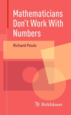 Mathematicians Don't Work with Numbers by Poulo, Richard