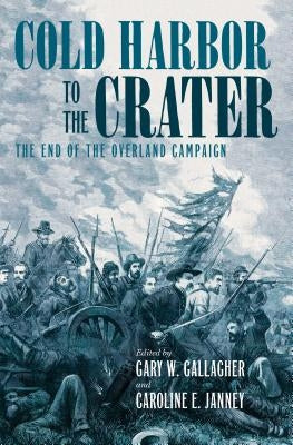 Cold Harbor to the Crater: The End of the Overland Campaign by Gallagher, Gary W.