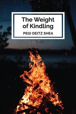 The Weight of Kindling: poems by Shea, Pegi Deitz