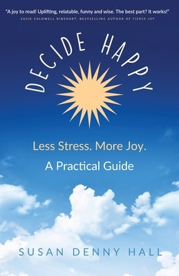 Decide Happy: Less Stress. More Joy. by Hall, Susan Denny