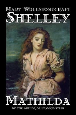 Mathilda by Mary Wollstonecraft Shelley, Fiction, Classics by Shelley, Mary Wollstonecraft