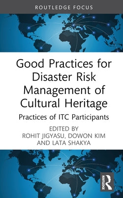 Good Practices for Disaster Risk Management of Cultural Heritage: Practices of Itc Participants by Jigyasu, Rohit