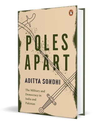 Poles Apart: The Military and Democracy in India and Pakistan by Sondhi, Aditya