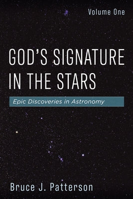 God's Signature in the Stars, Volume One: Epic Discoveries in Astronomy by Patterson, Bruce J.