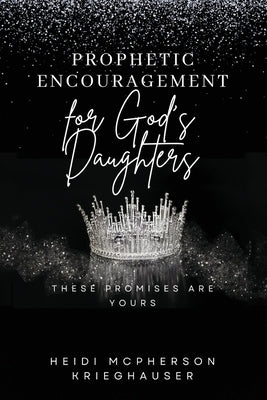 Prophetic Encouragement for God's Daughters: These Promises Are Yours by McPherson Krieghauser, Heidi