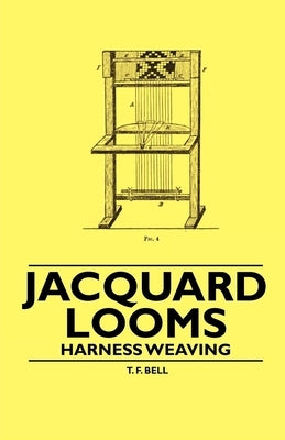 Jacquard Looms - Harness Weaving by Bell, T. F.