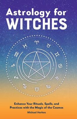 Astrology for Witches: Enhance Your Rituals, Spells, and Practices with the Magic of the Cosmos by Herkes, Michael