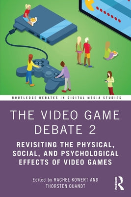 The Video Game Debate 2: Revisiting the Physical, Social, and Psychological Effects of Video Games by Kowert, Rachel