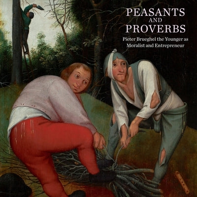 Peasants and Proverbs: Pieter Brueghel the Younger as Moralist and Entrepreneur by Wenley, Robert