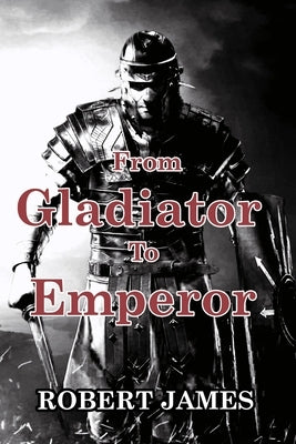 From Gladiator to Emperor by James, Robert