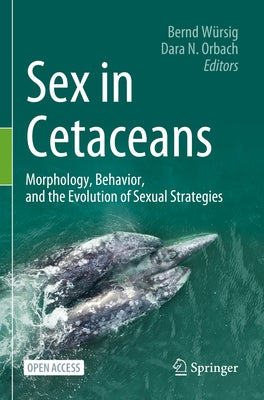 Sex in Cetaceans: Morphology, Behavior, and the Evolution of Sexual Strategies by WÃ¼rsig, Bernd