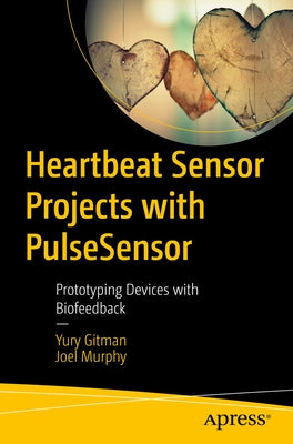 Heartbeat Sensor Projects with Pulsesensor: Prototyping Devices with Biofeedback by Gitman, Yury