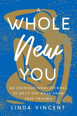 A Whole New You: An Inspirational journal to help you heal from past trauma by Vincent, Linda