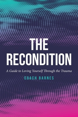 The Recondition: A Guide to Loving Yourself Through the Trauma by Barnes, Coach