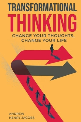 Transformational Thinking: Change Your Thoughts, Change Your Life by Jacobs, Andrew Henry