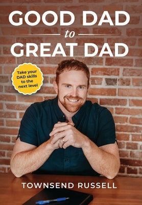 GOOD DAD to GREAT DAD: Take your DAD skills to the next level by Russell, Townsend