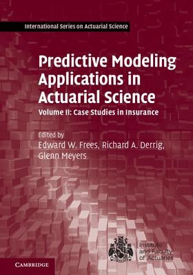 Predictive Modeling Applications in Actuarial Science by Frees, Edward W.