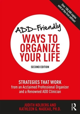 Add-Friendly Ways to Organize Your Life: Strategies That Work from an Acclaimed Professional Organizer and a Renowned Add Clinician by Kolberg, Judith