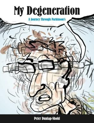 My Degeneration: A Journey Through Parkinson's by Dunlap-Shohl, Peter