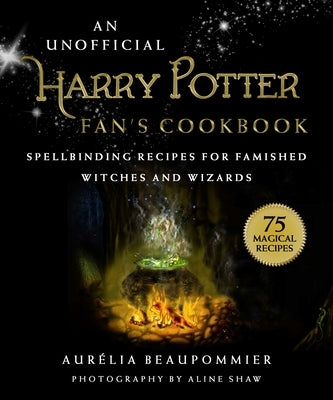 An Unofficial Harry Potter Fan's Cookbook: Spellbinding Recipes for Famished Witches and Wizards by Beaupommier, AurÃ©lia