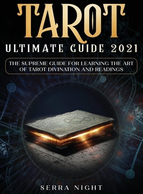 Tarot Ultimate Guide 2021: The Supreme Guide for Learning the Art of Tarot Divination and Readings by Night, Serra