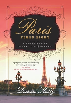 Paris Times Eight: Finding Myself in the City of Dreams by Kelly, Deirdre