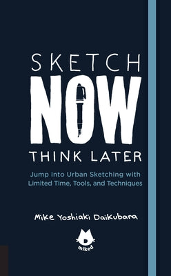 The Urban Sketching Handbook Sketch Now, Think Later: Jump Into Urban Sketching with Limited Time, Tools, and Techniques by Daikubara, Mike Yoshiaki